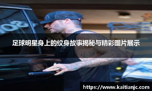 足球明星身上的纹身故事揭秘与精彩图片展示