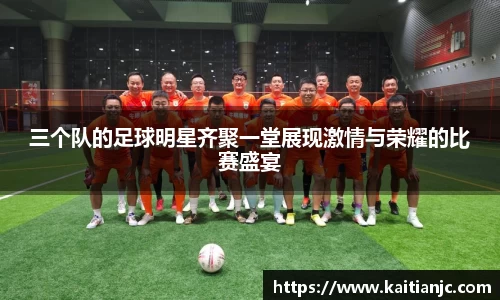 三个队的足球明星齐聚一堂展现激情与荣耀的比赛盛宴